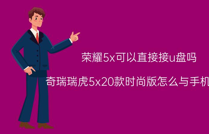 荣耀5x可以直接接u盘吗 奇瑞瑞虎5x20款时尚版怎么与手机互联？